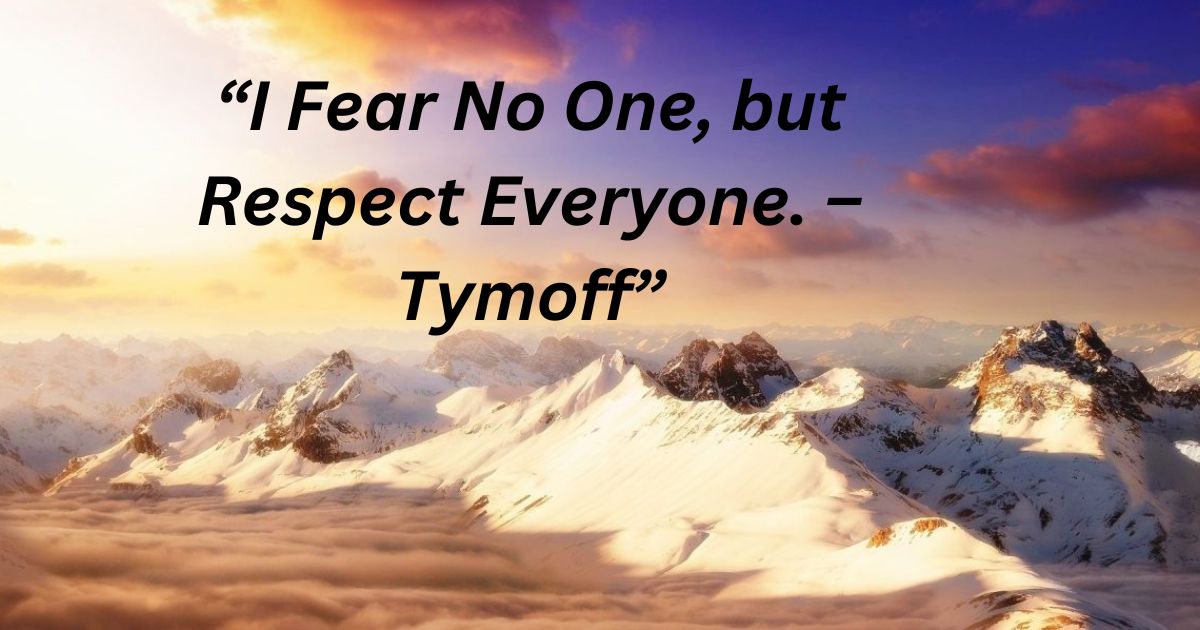 “I Fear No One, but Respect Everyone. – Tymoff”